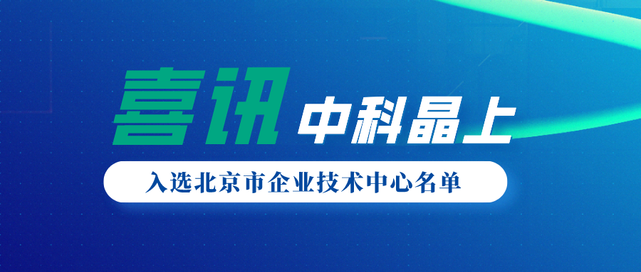 中科晶上入选2021年度第一批北京市企业技术中心名单